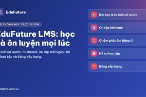 EduFuture LMS: hệ thống học trực tuyến giúp học viên học và ôn luyện mọi lúc